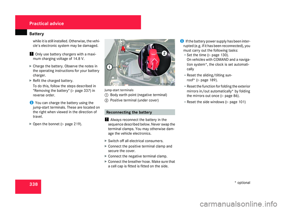 MERCEDES-BENZ ML SUV 2008  Owners Manual Battery
338while it is still installed. Otherwise, the vehi-
cle's electronic system may be damaged.
! Only use battery chargers with a maxi-
mum charging voltage of 14.8 V.
X Charge the battery. 