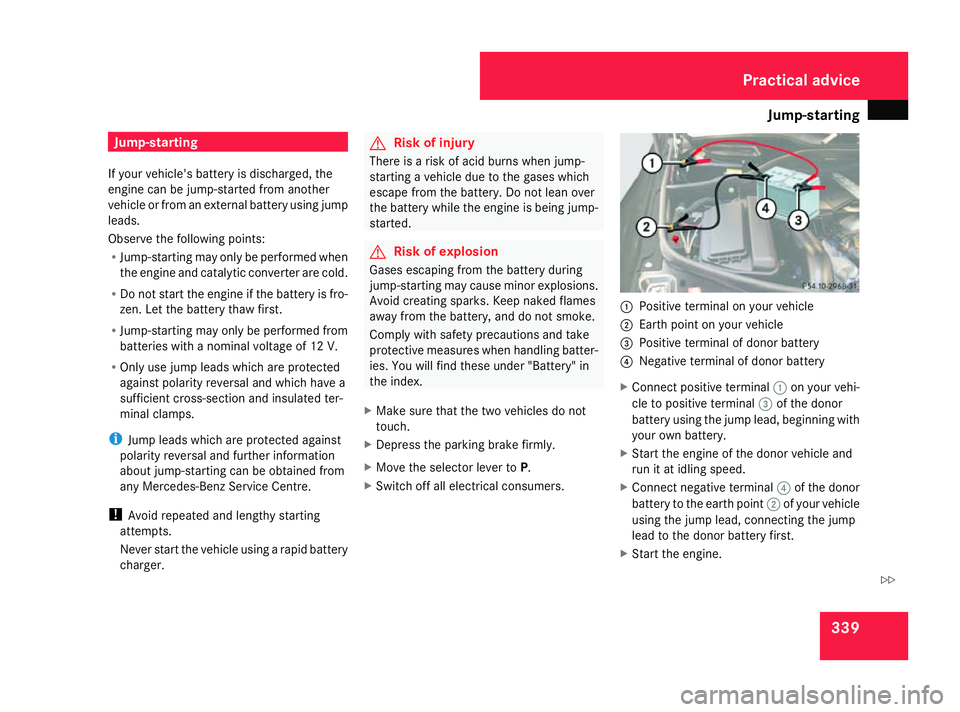 MERCEDES-BENZ ML SUV 2008  Owners Manual Jump-starting
339Jump-starting
If your vehicle's battery is discharged, the
engine can be jump-started from another
vehicle or from an external battery using jump
leads.
Observe the following poin