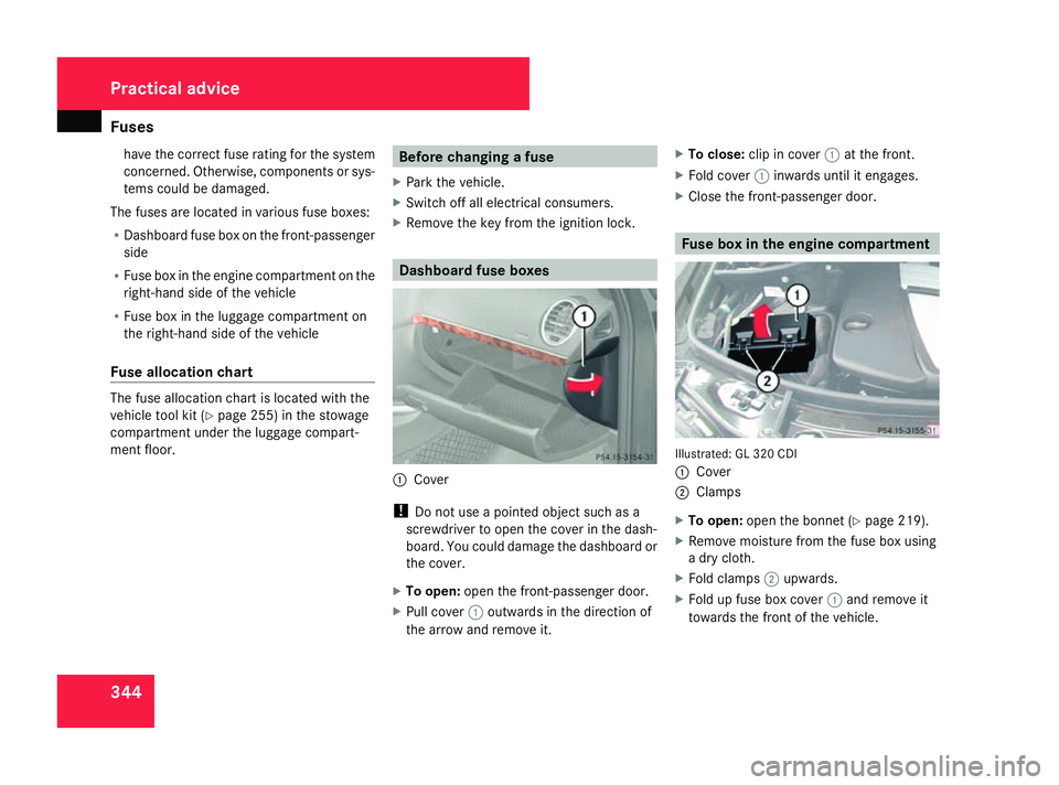 MERCEDES-BENZ ML SUV 2008  Owners Manual Fuses
344have the correct fuse rating for the system
concerned. Otherwise, components or sys-
tems could be damaged.
The fuses are located in various fuse boxes:
R Dashboard fuse box on the front-pass
