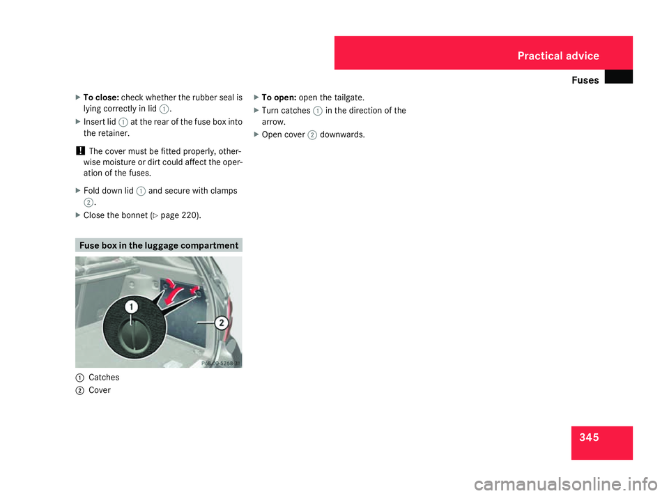 MERCEDES-BENZ ML SUV 2008  Owners Manual Fuses
345
X
To close: check whether the rubber seal is
lying correctly in lid 1.
X Insert lid 1at the rear of the fuse box into
the retainer.
! The cover must be fitted properly, other-
wise moisture 