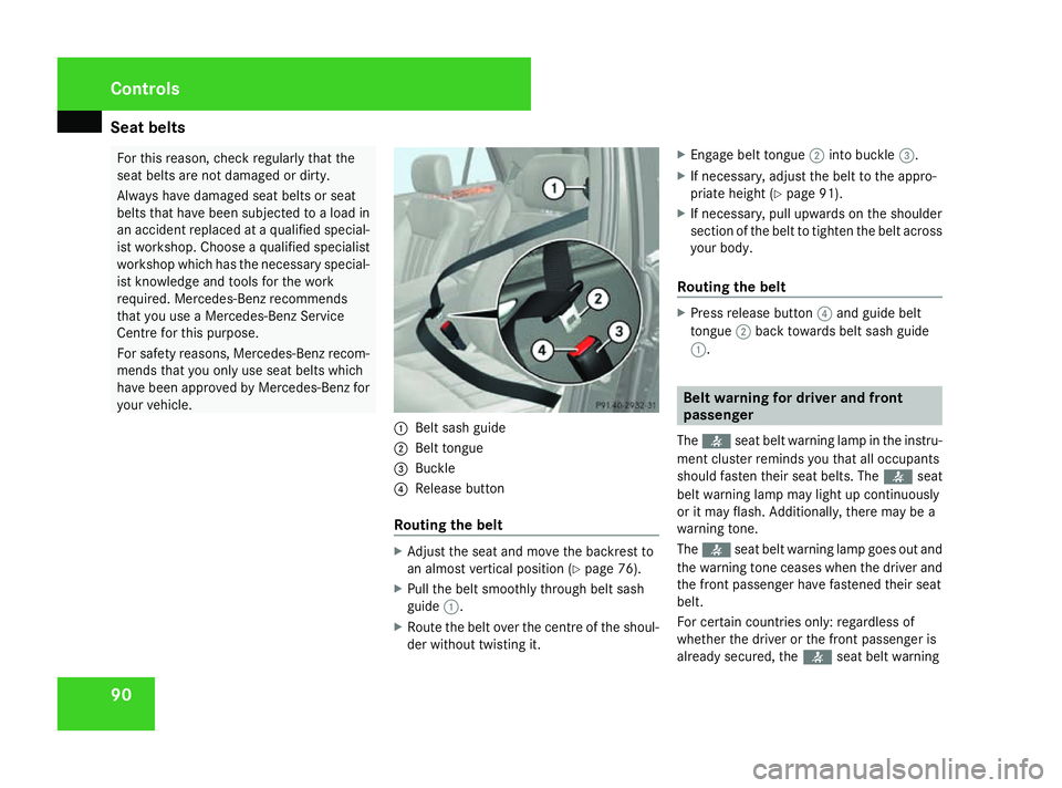 MERCEDES-BENZ ML SUV 2008  Owners Manual Seat belts
90 For this reason, check regularly that the
seat belts are not damaged or dirty.
Always have damaged seat belts or seat
belts that have been subjected to a load in
an accident replaced at 