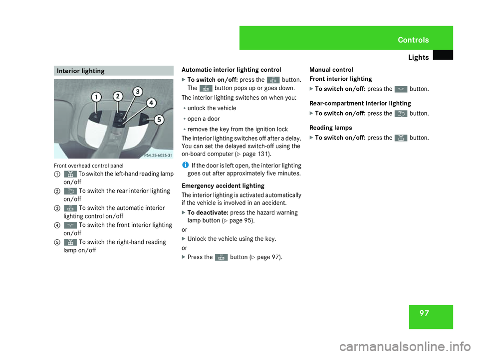 MERCEDES-BENZ ML SUV 2008  Owners Manual Lights
97Interior lighting
Front overhead control panel
1 X To switch the left-hand reading lamp
on/off
2 ¦ To switch the rear interior lighting
on/off
3 ¥ To switch the automatic interior
lighting 