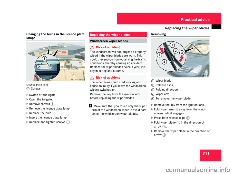 MERCEDES-BENZ R-CLASS MPV 2008 Owners Manual Replacing the wiper blades
311
Changing the bulbs in the licence plate
lamps
Licence plate lamp
1
Screws
X Switch off the lights.
X Open the tailgate.
X Remove screws 1.
X Remove the licence plate lam MERCEDES-BENZ R-CLASS MPV 2008 Owners Manual Replacing the wiper blades
311
Changing the bulbs in the licence plate
lamps
Licence plate lamp
1
Screws
X Switch off the lights.
X Open the tailgate.
X Remove screws 1.
X Remove the licence plate lam