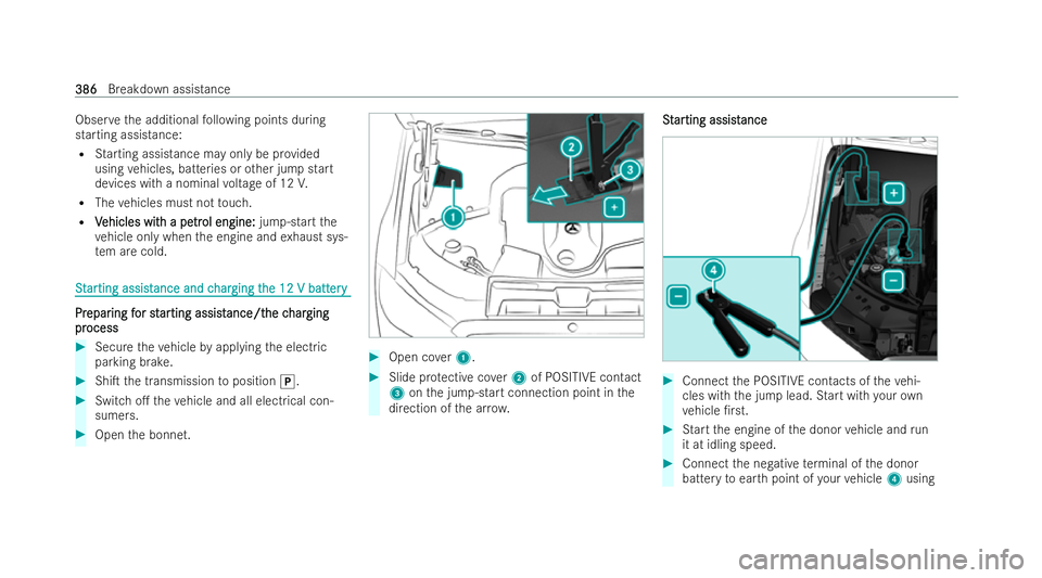 MERCEDES-BENZ S-CLASS SALOON 2022  Owners Manual Obser
vethe additional following points during
starting assistance:
R Starting assis tance may only be provided
using vehicles, batteries or other jump start
devices with a nominal voltage of 12 V.
R 