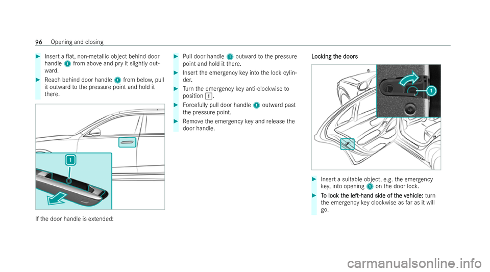 MERCEDES-BENZ S-CLASS SALOON 2022  Owners Manual #
Insert a 0at, non-me tallic object behind door
handle 1from abo veand pry it slightly out-
wa rd. #
Reach behind door handle 1from belo w,pull
it outward tothe pressure point and hold it
th ere. If