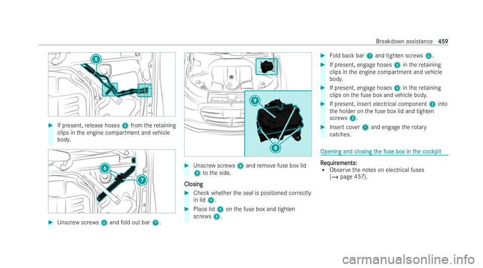 MERCEDES-BENZ S-CLASS SALOON LONG 2021  Owners Manual #
If present, release hoses 5from thereta ining
clips in the engine compartment and vehicle
body. #
Unscr ewscrews6 and fold out bar 7. #
Unscr ewscrews8 and remo vefuse box lid
9 tothe side.
Closing
