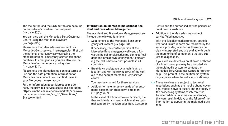 MERCEDES-BENZ S-CLASS SALOON LONG 2020 Owners Manual The me button and
the SOS button can be found
on theve hicle's overhead control panel
(/ page 326).
Yo u can also call the Mercedes-Benz Cus tomer
Centre using the multimedia sy stem
(/ page 327). MERCEDES-BENZ S-CLASS SALOON LONG 2020 Owners Manual The me button and
the SOS button can be found
on theve hicle's overhead control panel
(/ page 326).
Yo u can also call the Mercedes-Benz Cus tomer
Centre using the multimedia sy stem
(/ page 327).