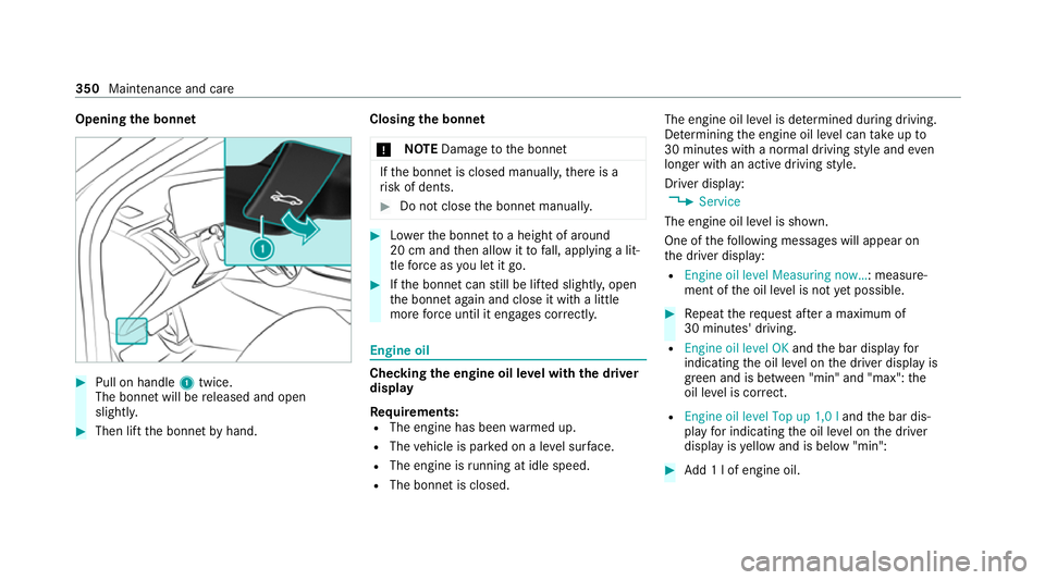 MERCEDES-BENZ S-CLASS SALOON LONG 2020 Owners Manual Opening
the bonnet #
Pull on handle 1twice.
The bonnet will be released and open
slight ly. #
Then lift the bonn etby hand. Closing
the bonnet
* NO
TEDama getothe bonn et If
th e bonn etis closed manu MERCEDES-BENZ S-CLASS SALOON LONG 2020 Owners Manual Opening
the bonnet #
Pull on handle 1twice.
The bonnet will be released and open
slight ly. #
Then lift the bonn etby hand. Closing
the bonnet
* NO
TEDama getothe bonn et If
th e bonn etis closed manu