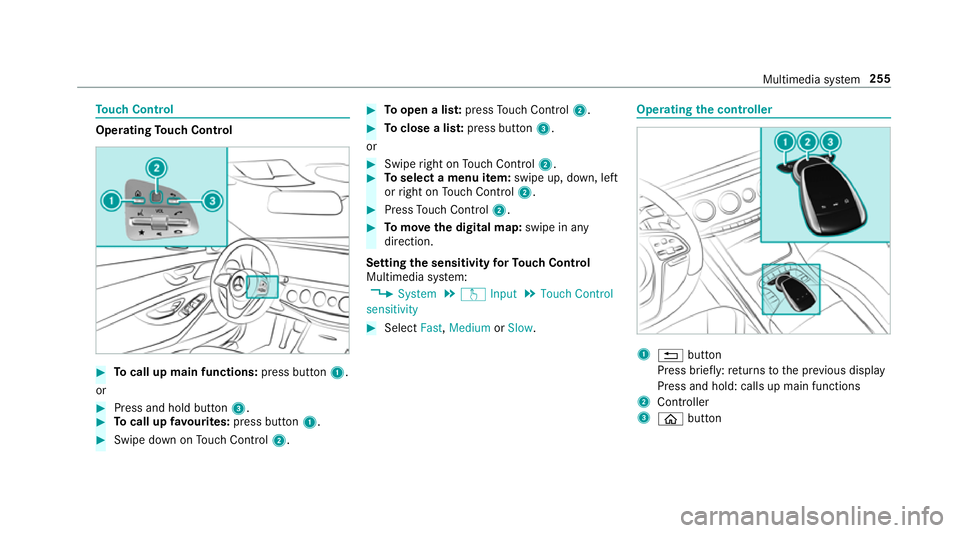 MERCEDES-BENZ S-CLASS COUPE 2017 Owners Manual To
uc hC ontrol Operating
Touc hC ontrol #
Tocall up main functions: press button1.
or #
Press and hold button 3.#
Tocall up favo urites: press button 1. #
Swip edownonT ouchControl 2. #
Toopen alist: MERCEDES-BENZ S-CLASS COUPE 2017 Owners Manual To
uc hC ontrol Operating
Touc hC ontrol #
Tocall up main functions: press button1.
or #
Press and hold button 3.#
Tocall up favo urites: press button 1. #
Swip edownonT ouchControl 2. #
Toopen alist: