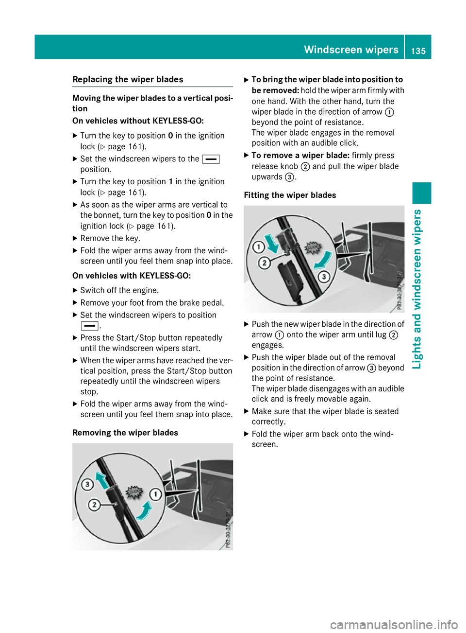 MERCEDES-BENZ S-CLASS COUPE 2015  Owners Manual Replacing the wiper blades
Moving the wiper blades to a vertical posi-
tion
On vehicles without KEYLESS-GO:
X Turn the key to position 0in the ignition
lock (Y page 161).
X Set the windscreen wipers t