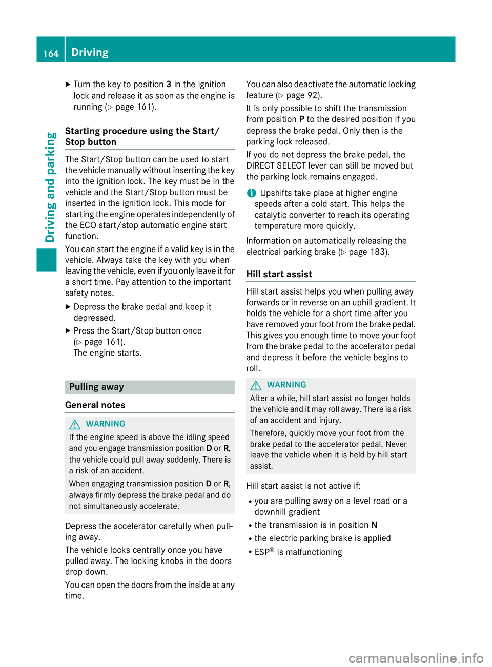 MERCEDES-BENZ S-CLASS COUPE 2015  Owners Manual X
Turn the key to position 3in the ignition
lock and release it as soon as the engine is running (Y page 161).
Starting procedure using the Start/
Stop button The Start/Stop button can be used to star
