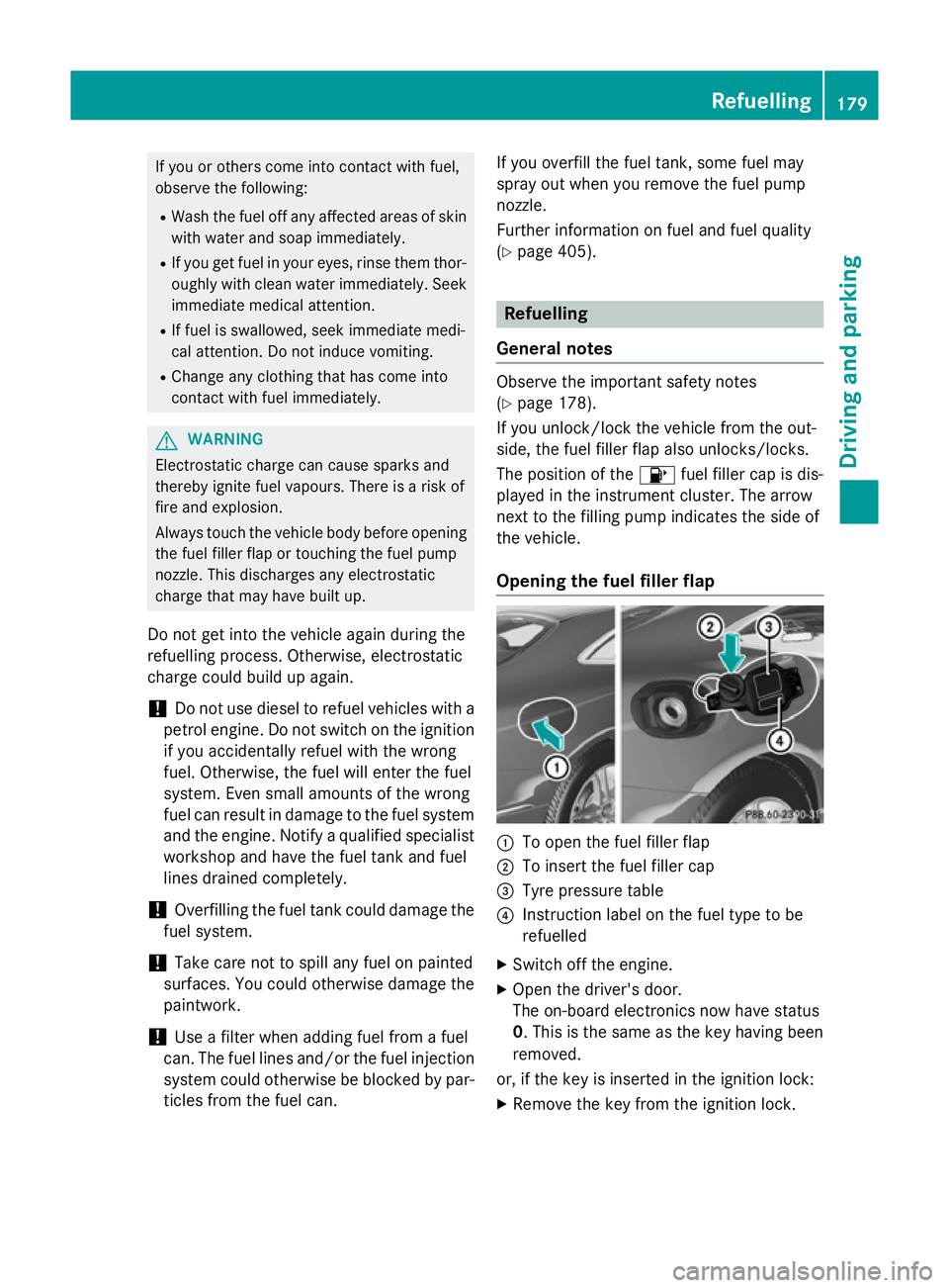 MERCEDES-BENZ S-CLASS COUPE 2015 Owners Manual If you or others come into contact with fuel,
observe the following:
R Wash the fuel off any affected areas of skin
with water and soap immediately.
R If you get fuel in your eyes, rinse them thor-
ou MERCEDES-BENZ S-CLASS COUPE 2015 Owners Manual If you or others come into contact with fuel,
observe the following:
R Wash the fuel off any affected areas of skin
with water and soap immediately.
R If you get fuel in your eyes, rinse them thor-
ou