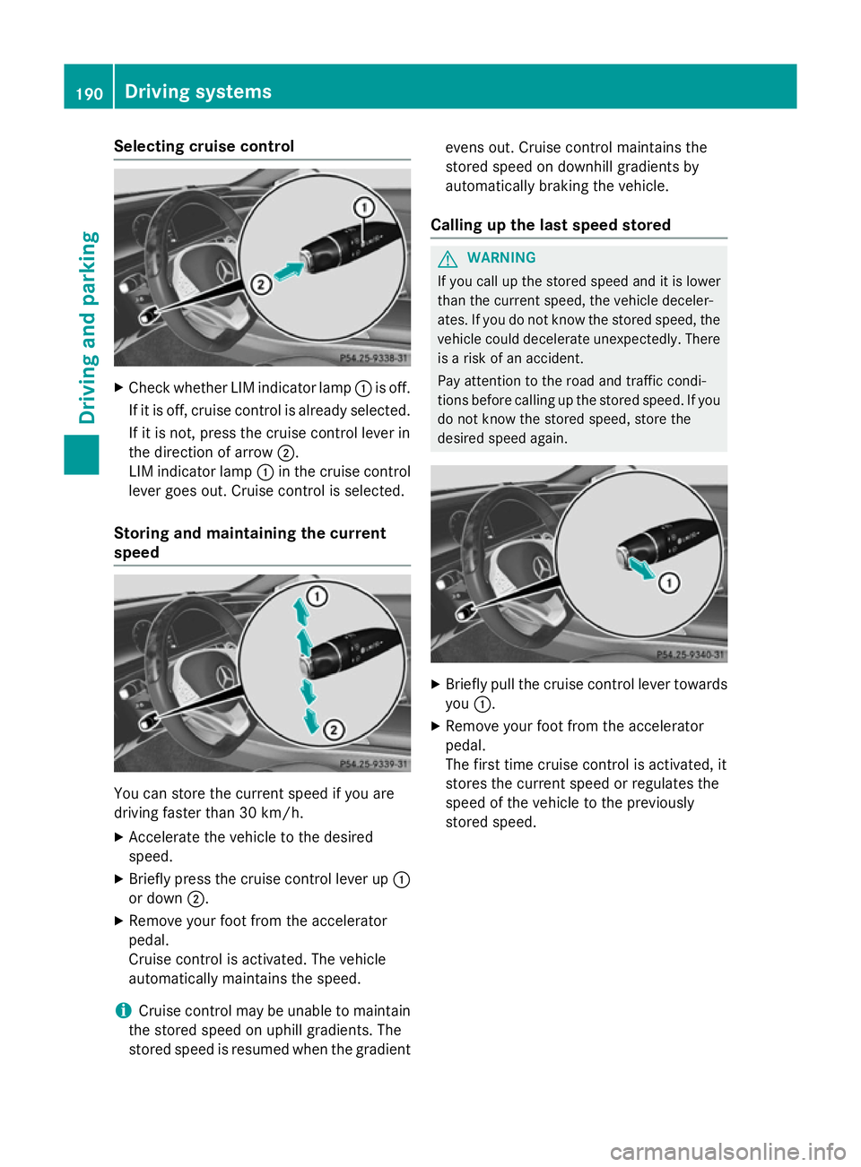 MERCEDES-BENZ S-CLASS COUPE 2015  Owners Manual Selecting cruise control
X
Check whether LIM indicator lamp :is off.
If it is off, cruise control is already selected. If it is not, press the cruise control lever in
the direction of arrow ;.
LIM ind