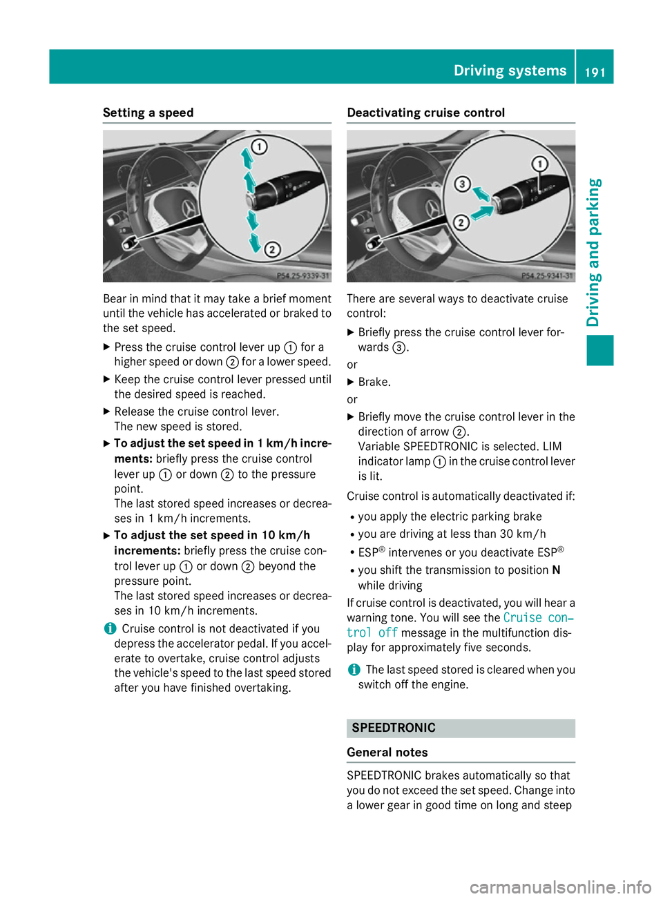 MERCEDES-BENZ S-CLASS COUPE 2015  Owners Manual Setting a speed
Bear in mind that it may take a brief moment
until the vehicle has accelerated or braked tothe set speed.
X Press the cruise control lever up :for a
higher speed or down ;for a lower s
