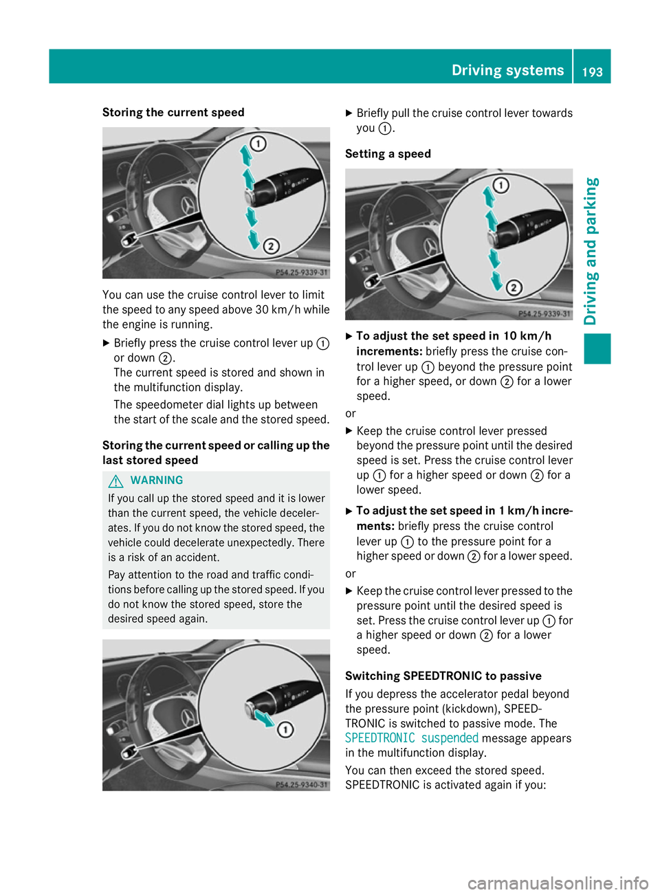 MERCEDES-BENZ S-CLASS COUPE 2015  Owners Manual Storing the current speed
You can use the cruise control lever to limit
the speed to any speed above 30 km/hw hile
the engine is running.
X Briefly press the cruise control lever up :
or down ;.
The c
