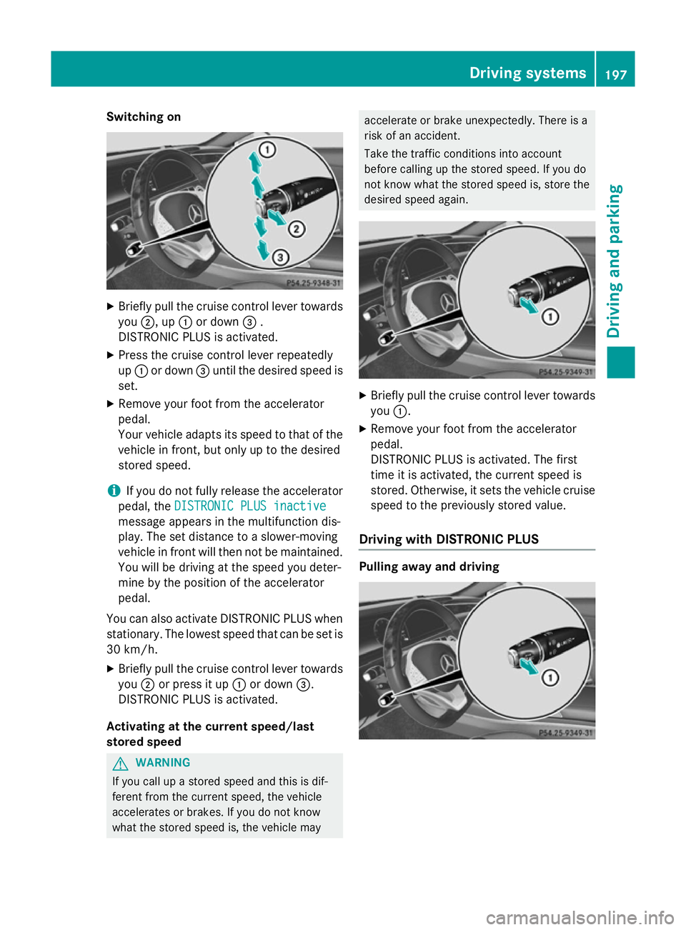 MERCEDES-BENZ S-CLASS COUPE 2015  Owners Manual Switching on
X
Briefly pull the cruise control lever towards
you ;, up :or down =.
DISTRONIC PLUS is activated.
X Press the cruise control lever repeatedly
up : or down =until the desired speed is
set
