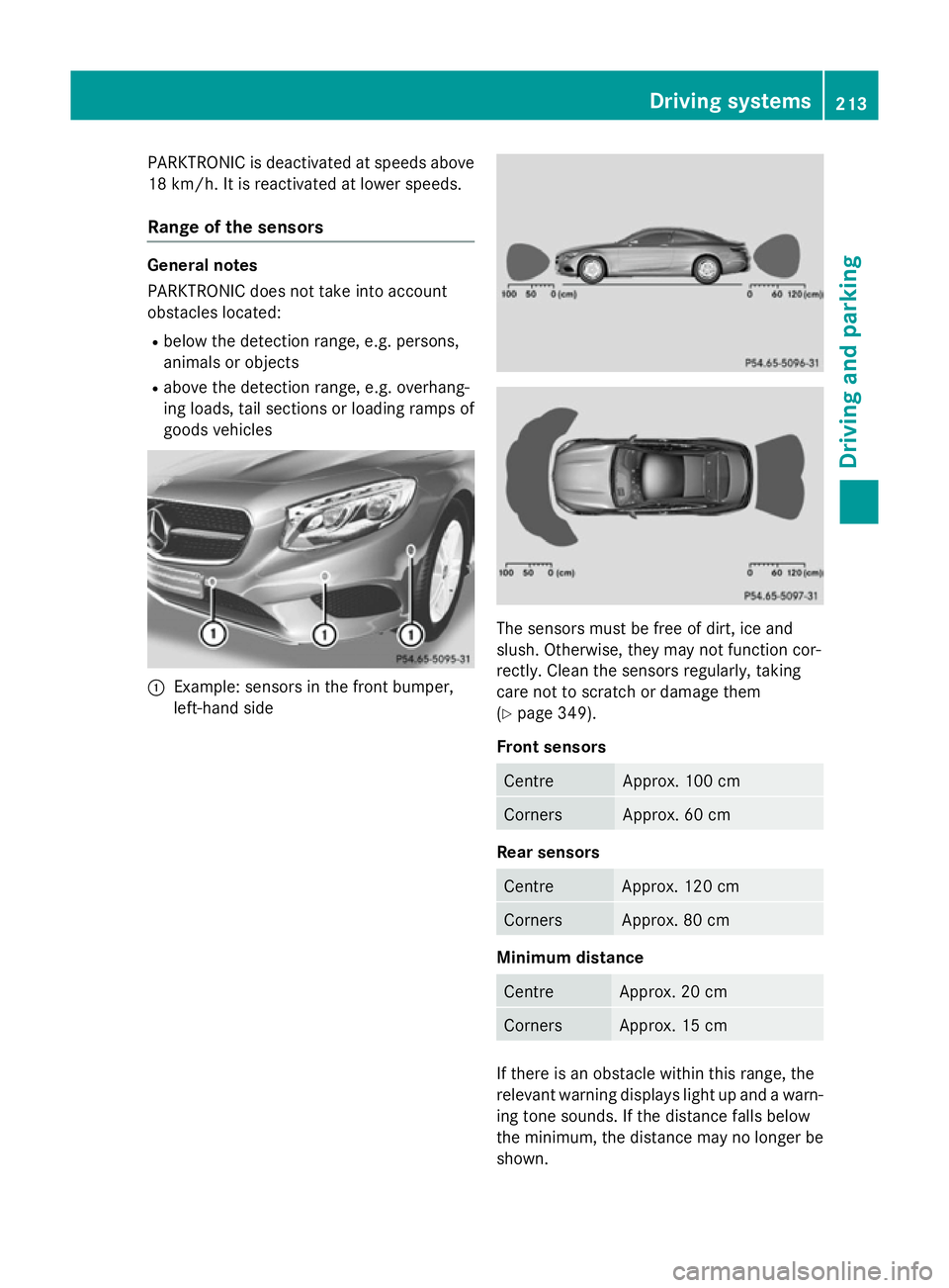MERCEDES-BENZ S-CLASS COUPE 2015 Owners Manual PARKTRONIC is deactivated at speeds above
18 km/h. It is reactivated at lower speeds.
Range of the sensors General notes
PARKTRONIC does not take into account
obstacles located:
R below the detection MERCEDES-BENZ S-CLASS COUPE 2015 Owners Manual PARKTRONIC is deactivated at speeds above
18 km/h. It is reactivated at lower speeds.
Range of the sensors General notes
PARKTRONIC does not take into account
obstacles located:
R below the detection
