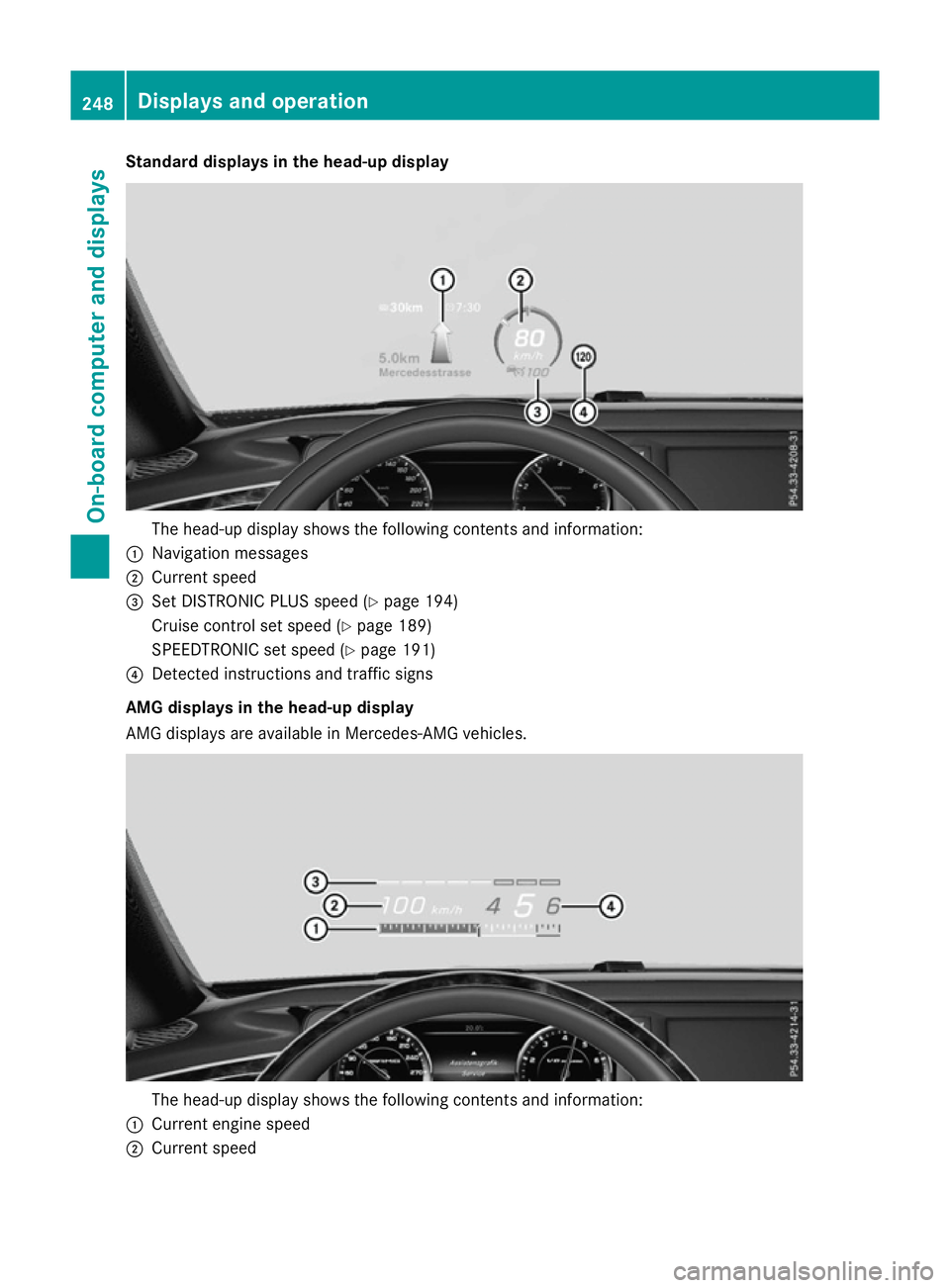 MERCEDES-BENZ S-CLASS COUPE 2015 Owners Manual Standard displays in the head-up display
The head-up display shows the following contents and information:
: Navigation messages
; Current speed
= Set DISTRONIC PLUS speed (Y page 194)
Cruise control MERCEDES-BENZ S-CLASS COUPE 2015 Owners Manual Standard displays in the head-up display
The head-up display shows the following contents and information:
: Navigation messages
; Current speed
= Set DISTRONIC PLUS speed (Y page 194)
Cruise control