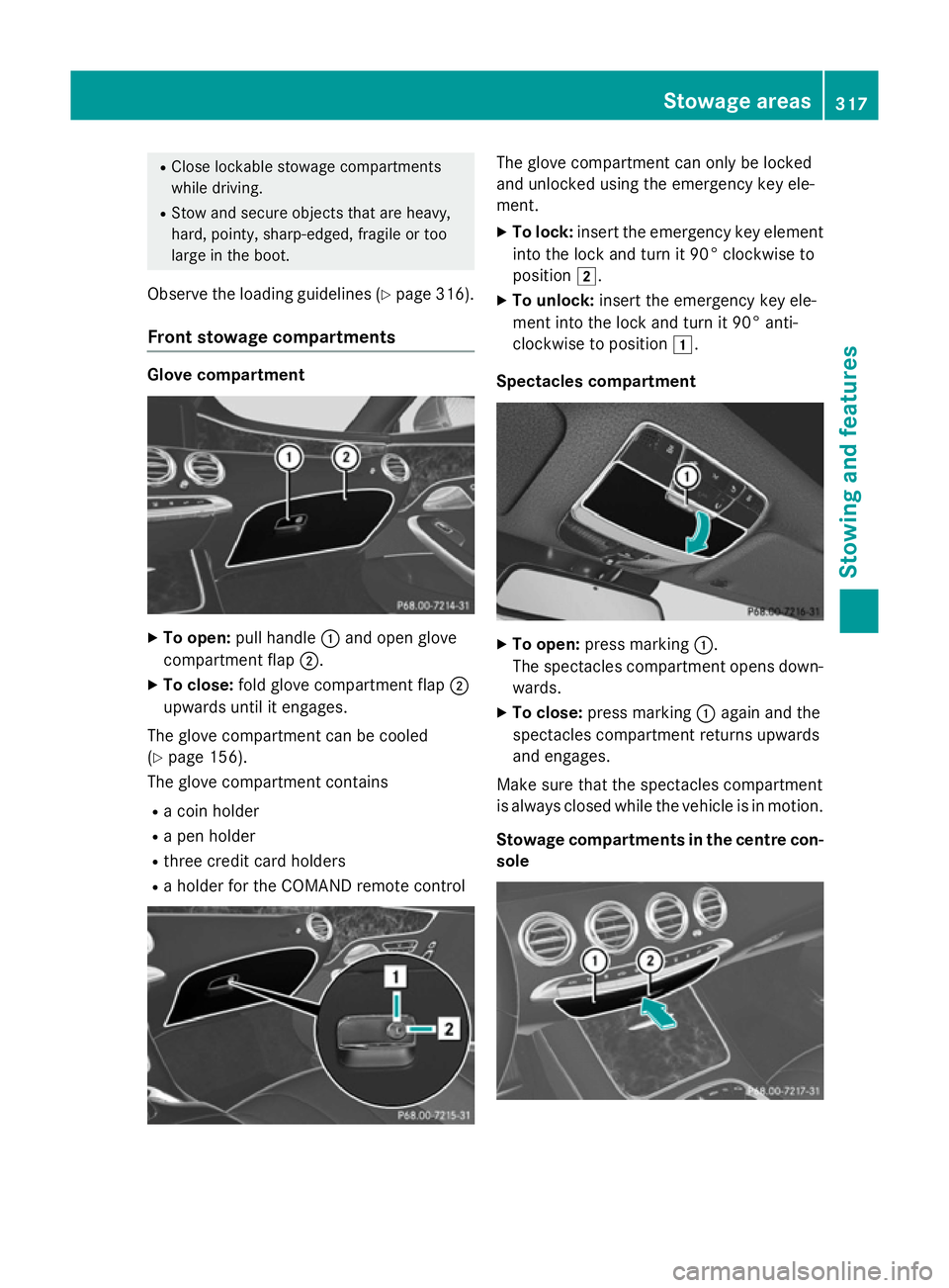MERCEDES-BENZ S-CLASS COUPE 2015  Owners Manual R
Close lockable stowage compartments
while driving.
R Stow and secure objects that are heavy,
hard, pointy, sharp-edged, fragile or too
large in the boot.
Observe the loading guidelines (Y page 316).