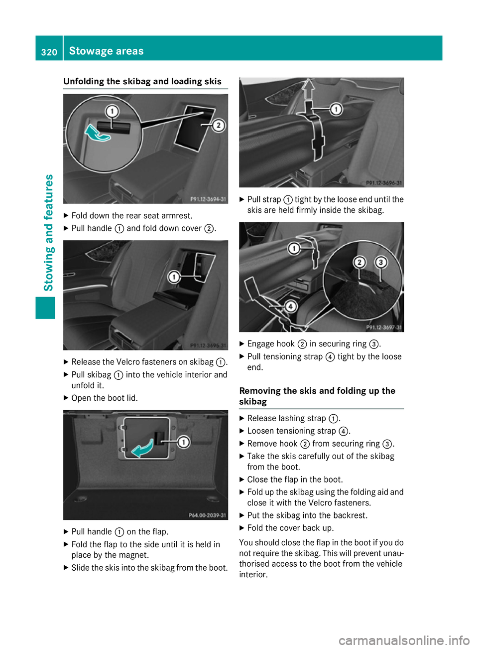 MERCEDES-BENZ S-CLASS COUPE 2015 Owners Manual Unfolding the skibag and loading skis
X
Fold down the rear seat armrest.
X Pull handle :and fold down cover ;.X
Release the Velcro fasteners on skibag :.
X Pull skibag :into the vehicle interior and
u MERCEDES-BENZ S-CLASS COUPE 2015 Owners Manual Unfolding the skibag and loading skis
X
Fold down the rear seat armrest.
X Pull handle :and fold down cover ;.X
Release the Velcro fasteners on skibag :.
X Pull skibag :into the vehicle interior and
u