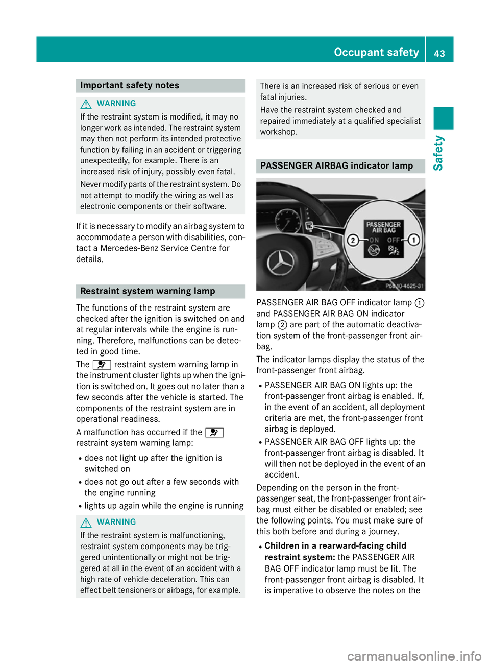 MERCEDES-BENZ S-CLASS COUPE 2015  Owners Manual Important safety notes
G
WARNING
If the restraint system is modified, it may no
longer work as intended. The restraint system
may then not perform its intended protective function by failing in an acc