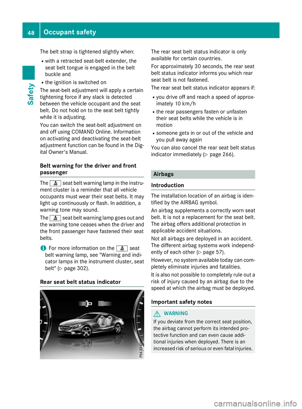 MERCEDES-BENZ S-CLASS COUPE 2015 Workshop Manual The belt strap is tightened slightly when:
R with a retracted seat-belt extender, the
seat belt tongue is engaged in the belt
buckle and
R the ignition is switched on
The seat-belt adjustment will app
