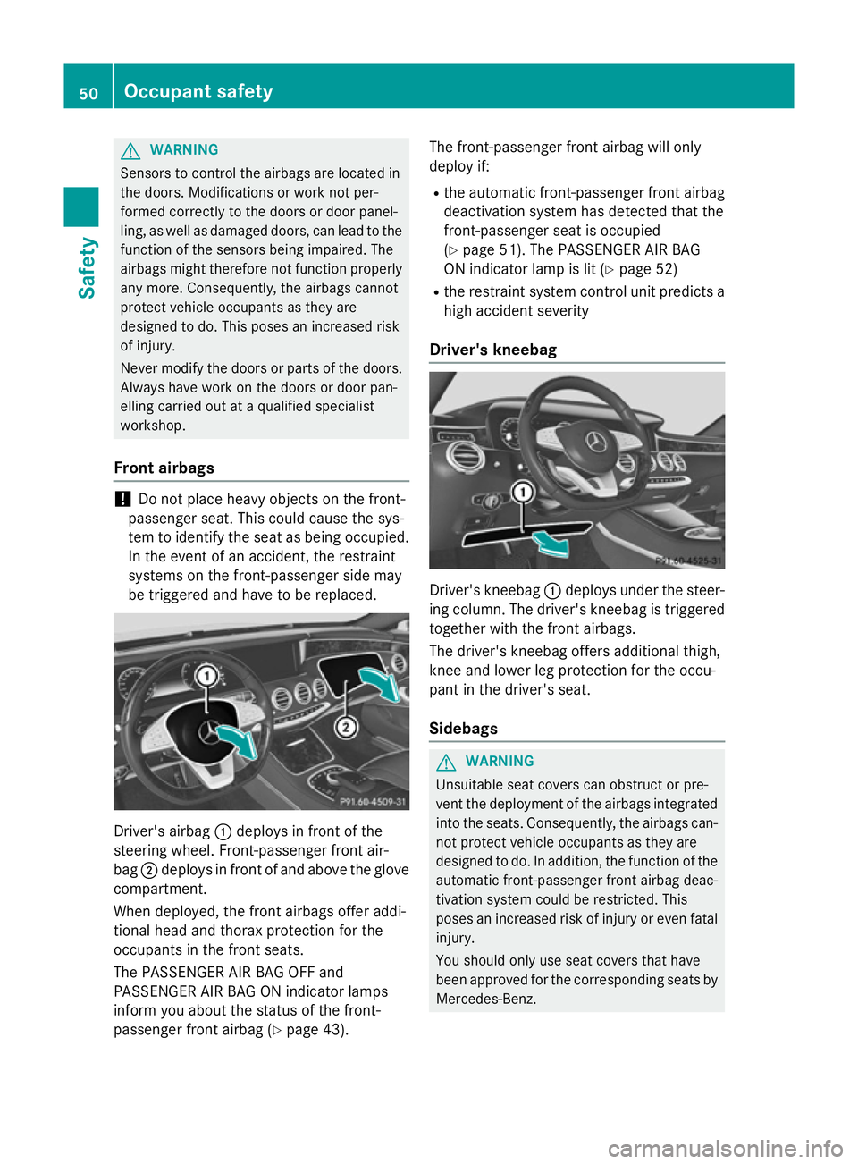 MERCEDES-BENZ S-CLASS COUPE 2015  Owners Manual G
WARNING
Sensors to control the airbags are located in
the doors. Modifications or work not per-
formed correctly to the doors or door panel-
ling, as well as damaged doors, can lead to the function 