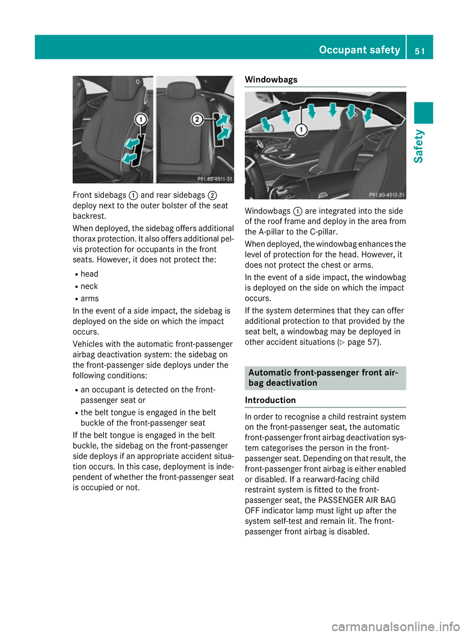 MERCEDES-BENZ S-CLASS COUPE 2015  Owners Manual Front sidebags
:and rear sidebags ;
deploy next to the outer bolster of the seat
backrest.
When deployed, the sidebag offers additional thorax protection. It also offers additional pel-
vis protection