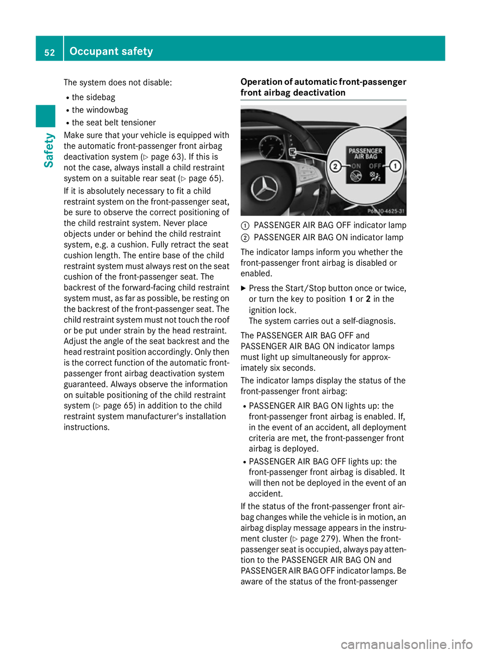 MERCEDES-BENZ S-CLASS COUPE 2015 Workshop Manual The system does not disable:
R the sidebag
R the windowbag
R the seat belt tensioner
Make sure that your vehicle is equipped with
the automatic front-passenger front airbag
deactivation system (Y page
