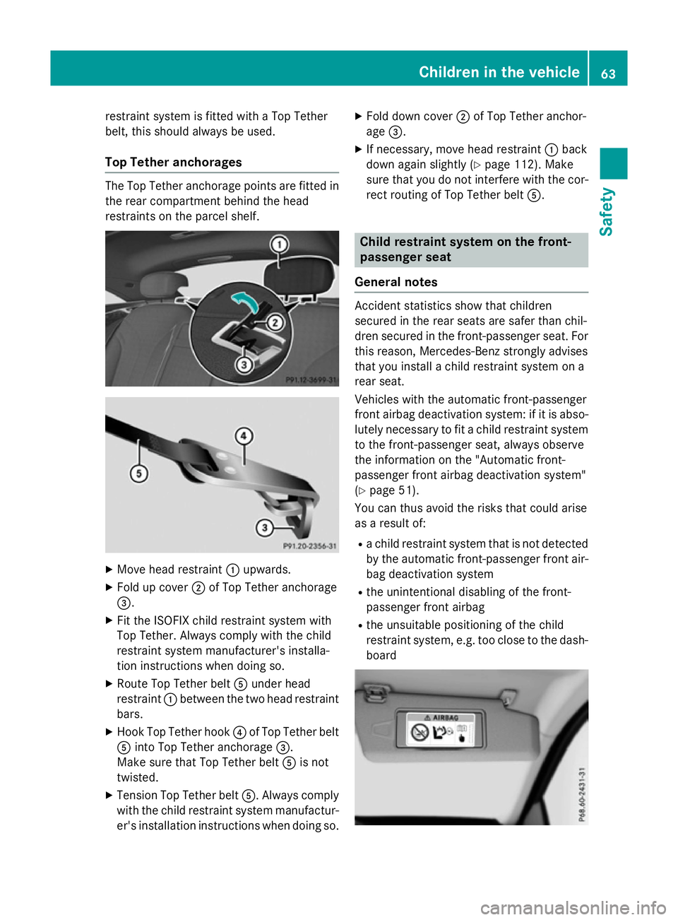 MERCEDES-BENZ S-CLASS COUPE 2015  Owners Manual restraint system is fitted with a Top Tether
belt, this should always be used.
Top Tether anchorages The Top Tether anchorage points are fitted in
the rear compartment behind the head
restraints on th