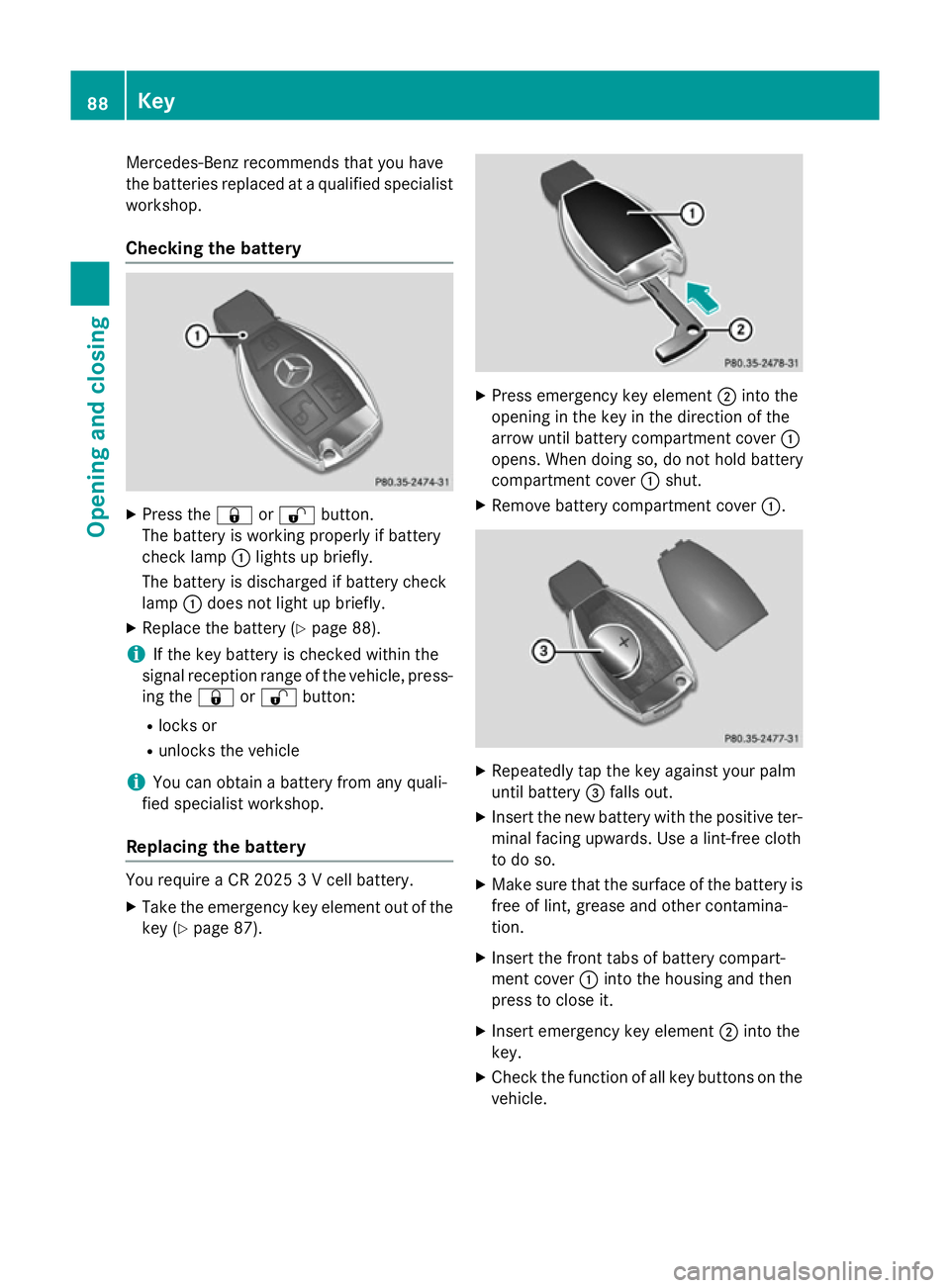 MERCEDES-BENZ S-CLASS COUPE 2015 Owners Manual Mercedes-Benz recommends that you have
the batteries replaced at a qualified specialist workshop.
Checking the battery X
Press the &or% button.
The battery is working properly if battery
check lamp :l MERCEDES-BENZ S-CLASS COUPE 2015 Owners Manual Mercedes-Benz recommends that you have
the batteries replaced at a qualified specialist workshop.
Checking the battery X
Press the &or% button.
The battery is working properly if battery
check lamp :l