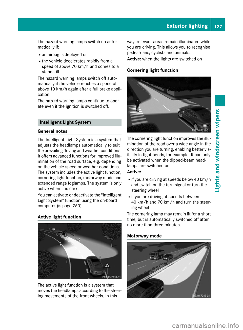 MERCEDES-BENZ S-CLASS COUPE 2014 Owners Manual The hazard warning lamps switch on auto-
matically if:
R an airbag is deployed or
R the vehicle decelerates rapidly from a
speed of above 70 km/h and comes to a
standstill
The hazard warning lamps swi MERCEDES-BENZ S-CLASS COUPE 2014 Owners Manual The hazard warning lamps switch on auto-
matically if:
R an airbag is deployed or
R the vehicle decelerates rapidly from a
speed of above 70 km/h and comes to a
standstill
The hazard warning lamps swi