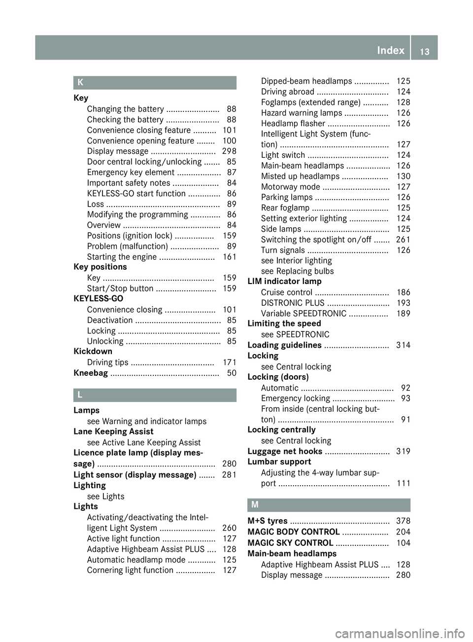 MERCEDES-BENZ S-CLASS COUPE 2014 Owners Manual K
Key Changing the battery ...................... .88
Checking the battery ...................... .88
Convenience closing feature .......... 101
Convenience opening feature ........ 100
Display messag MERCEDES-BENZ S-CLASS COUPE 2014 Owners Manual K
Key Changing the battery ...................... .88
Checking the battery ...................... .88
Convenience closing feature .......... 101
Convenience opening feature ........ 100
Display messag