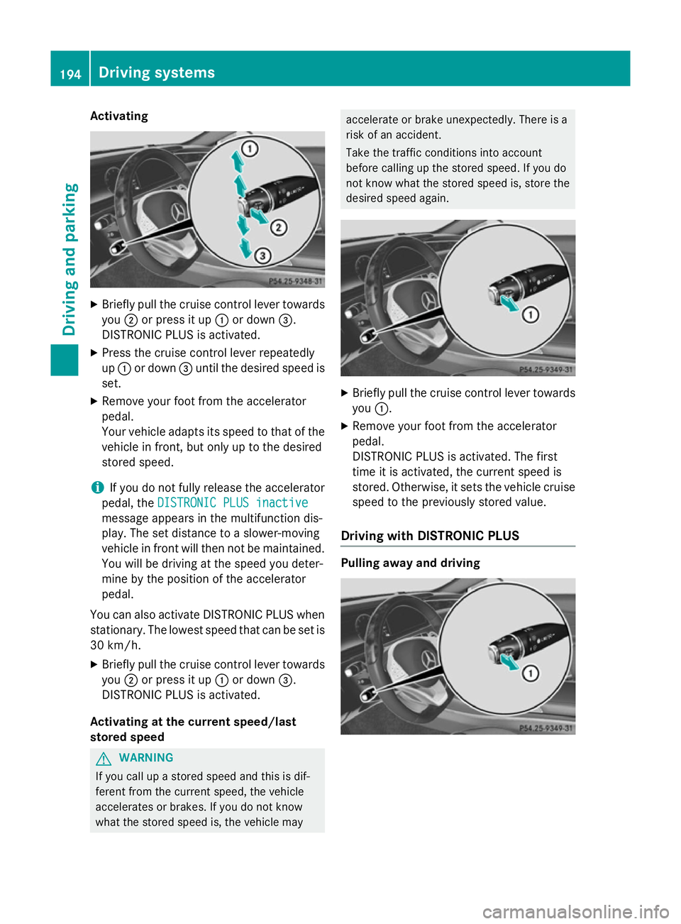 MERCEDES-BENZ S-CLASS COUPE 2014 Owners Manual Activating
X
Briefly pull the cruise control lever towards
you ;or press it up :or down =.
DISTRONIC PLUS is activated.
X Press the cruise control lever repeatedly
up : or down =until the desired spee MERCEDES-BENZ S-CLASS COUPE 2014 Owners Manual Activating
X
Briefly pull the cruise control lever towards
you ;or press it up :or down =.
DISTRONIC PLUS is activated.
X Press the cruise control lever repeatedly
up : or down =until the desired spee