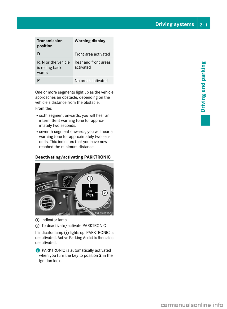 MERCEDES-BENZ S-CLASS COUPE 2014 Owners Manual Transmission
position Warning display
D
Front area activated
R,
Nor the vehicle
is rolling back-
wards Rear and front areas
activated
P
No areas activated
One or more segments light up as the vehicle
MERCEDES-BENZ S-CLASS COUPE 2014 Owners Manual Transmission
position Warning display
D
Front area activated
R,
Nor the vehicle
is rolling back-
wards Rear and front areas
activated
P
No areas activated
One or more segments light up as the vehicle