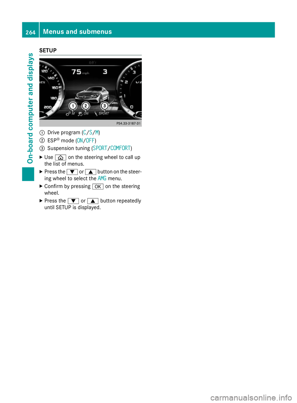 MERCEDES-BENZ S-CLASS COUPE 2014 Owners Manual SETUP
:
Drive program (C C/SS/MM)
; ESP ®
mode (ON ON/OFFOFF)
= Suspension tuning (SPORT SPORT/COMFORTCOMFORT)
X Use ò on the steering wheel to call up
the list of menus.
X Press the :or9 button on MERCEDES-BENZ S-CLASS COUPE 2014 Owners Manual SETUP
:
Drive program (C C/SS/MM)
; ESP ®
mode (ON ON/OFFOFF)
= Suspension tuning (SPORT SPORT/COMFORTCOMFORT)
X Use ò on the steering wheel to call up
the list of menus.
X Press the :or9 button on