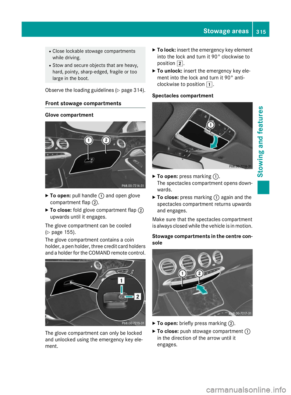 MERCEDES-BENZ S-CLASS COUPE 2014  Owners Manual R
Close lockable stowage compartments
while driving.
R Stow and secure objects that are heavy,
hard, pointy, sharp-edged, fragile or too
large in the boot.
Observe the loading guidelines (Y page 314).
