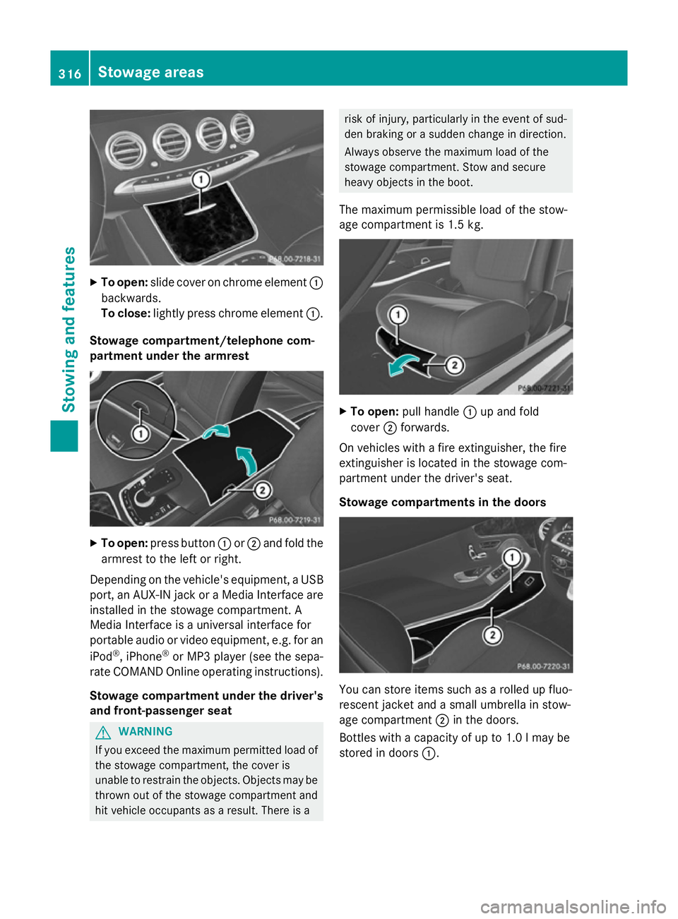 MERCEDES-BENZ S-CLASS COUPE 2014  Owners Manual X
To open: slide cover on chrome element :
backwards.
To close: lightly press chrome element :.
Stowage compartment/telephone com-
partment under the armrest X
To open: press button :or; and fold the
