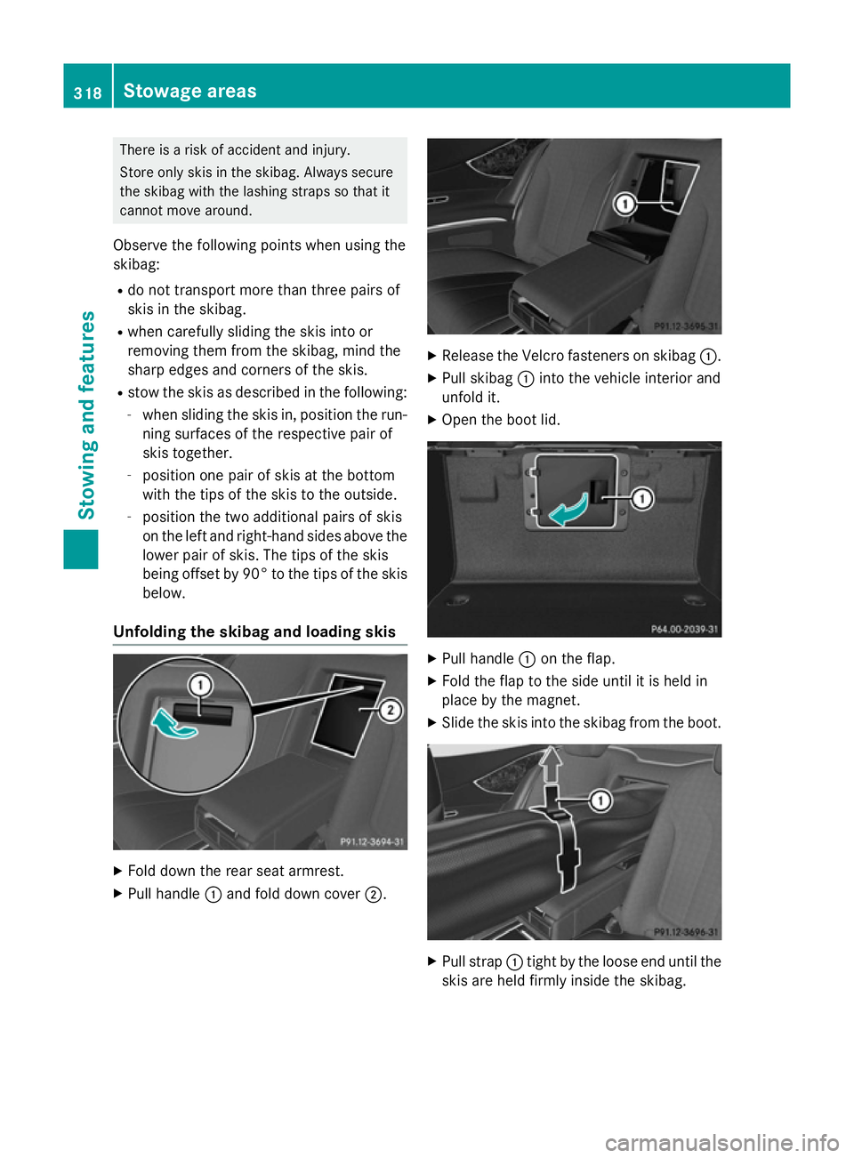 MERCEDES-BENZ S-CLASS COUPE 2014 Owners Manual There is a risk of accident and injury.
Store only skis in the skibag. Always secure
the skibag with the lashing straps so that it
cannot move around.
Observe the following points when using the
skiba MERCEDES-BENZ S-CLASS COUPE 2014 Owners Manual There is a risk of accident and injury.
Store only skis in the skibag. Always secure
the skibag with the lashing straps so that it
cannot move around.
Observe the following points when using the
skiba