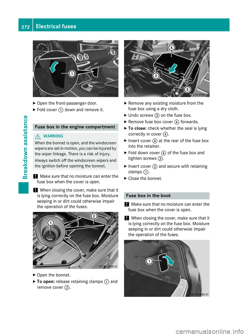 MERCEDES-BENZ S-CLASS COUPE 2014  Owners Manual X
Open the front-passenger door.
X Fold cover :down and remove it. Fuse box in the engine compartment
G
WARNING
When the bonnet is open, and the windscreen wipers are set in motion, you can be injured