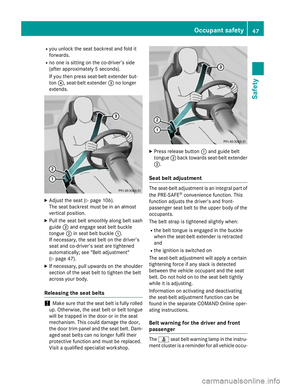 MERCEDES-BENZ S-CLASS COUPE 2014 Service Manual R
you unlock the seat backrest and fold it
forwards.
R no one is sitting on the co-driver's side
(after approximately 5 seconds).
If you then press seat-belt extender but-
ton ?, seat-belt extende