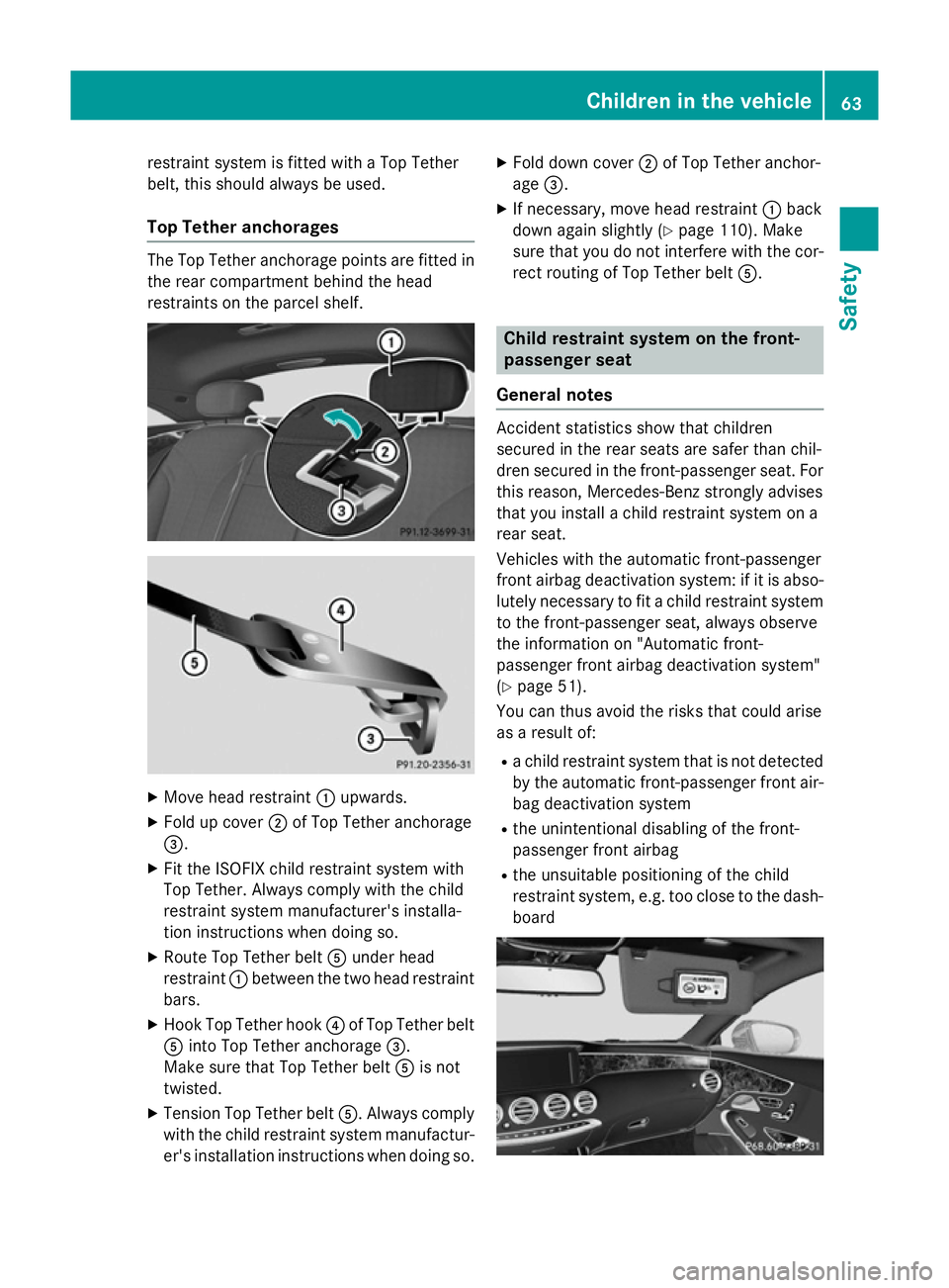 MERCEDES-BENZ S-CLASS COUPE 2014 Repair Manual restraint system is fitted with a Top Tether
belt, this should always be used.
Top Tether anchorages The Top Tether anchorage points are fitted in
the rear compartment behind the head
restraints on th