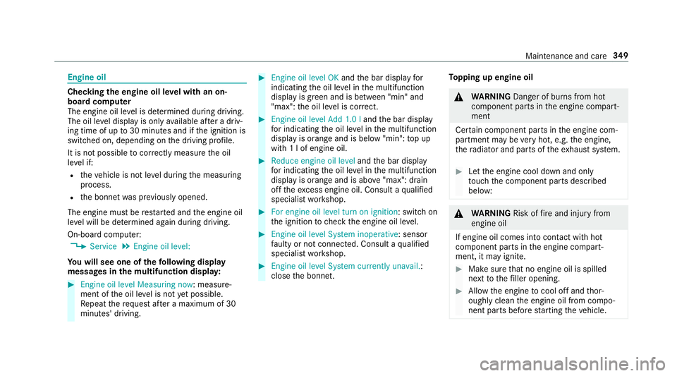 MERCEDES-BENZ S-CLASS CABRIOLET 2017  Owners Manual Engine oil
Checking
thee ngine oil le velw ithano n-
boar dcomputer
The engin eoil le velisd etermined during driving.
The oil le veld ispla yiso nlya vailable af terad riv‐
ing time of up to30 minu