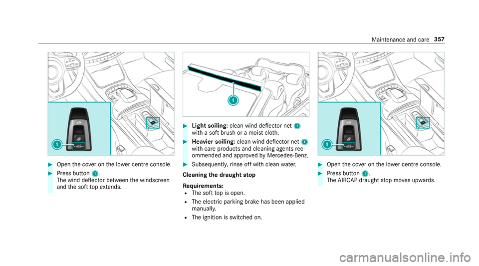 MERCEDES-BENZ S-CLASS CABRIOLET 2017  Owners Manual #
Open thec over on thel ow er centre console. #
Press button 1.
The wind deflector between thew indscreen
and thes oftt op extends. #
Light soiling: clean wind deflector net 1
wit has oftb rush or am