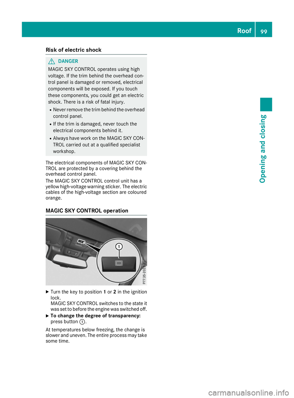 MERCEDES-BENZ SL ROADSTER 2016  Owners Manual Risk of electric shock
G
DANGER
MAGIC SKY CONTROL operates using high
voltage. If the trim behind the overhead con-
trol panel is damaged or removed, electrical
components will be exposed. If you touc