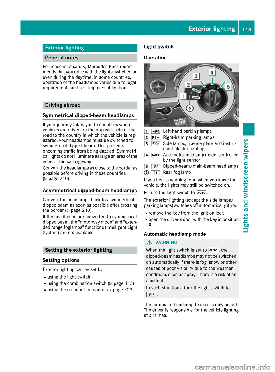 MERCEDES-BENZ SL ROADSTER 2016  Owners Manual Exterior lighting
General notes
For reasons of safety, Mercedes-Benz recom-
mends that you drive with the lights switched on even during the daytime. In some countries,
operation of the headlamps vari