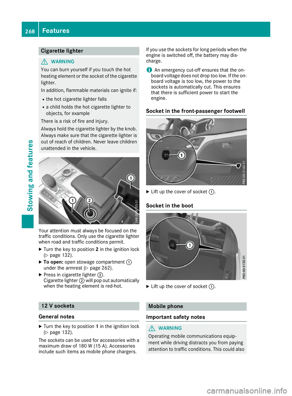 MERCEDES-BENZ SL ROADSTER 2016  Owners Manual Cigarette lighter
G
WARNING
You can burn yourself if you touch the hot
heating element or the socket of the cigarette lighter.
In addition, flammable materials can ignite if:
R the hot cigarette light
