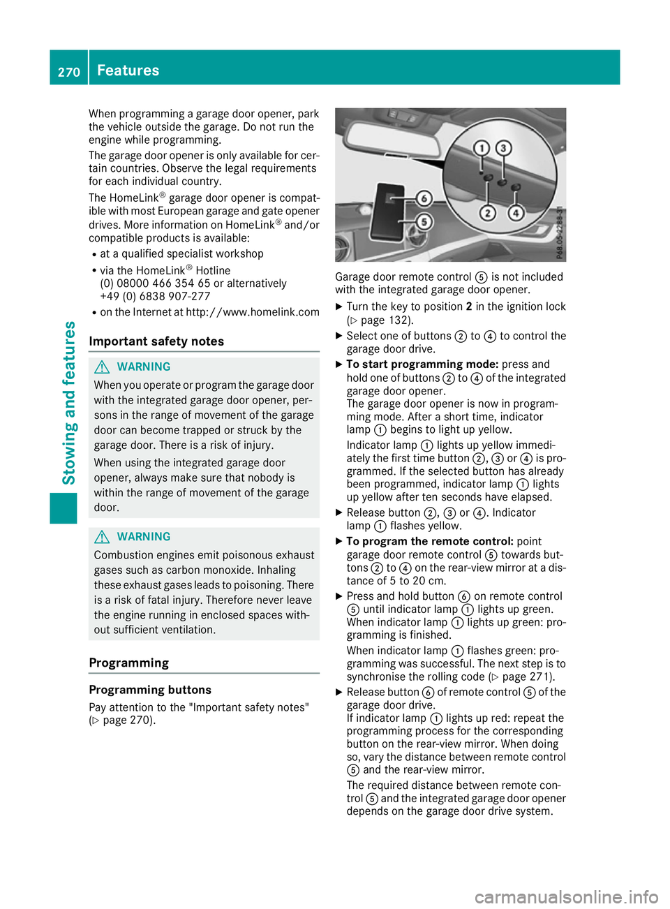 MERCEDES-BENZ SL ROADSTER 2016  Owners Manual When programming a garage door opener, park
the vehicle outside the garage. Do not run the
engine while programming.
The garage door opener is only available for cer- tain countries. Observe the legal