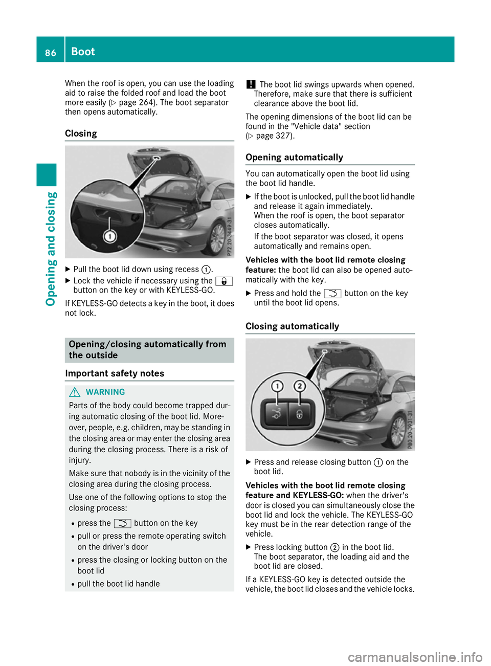 MERCEDES-BENZ SL ROADSTER 2016 Manual Online When the roof is open, you can use the loading
aid to raise the folded roof and load the boot
more easily (Y page 264). The boot separator
then opens automatically.
Closing X
Pull the boot lid down us
