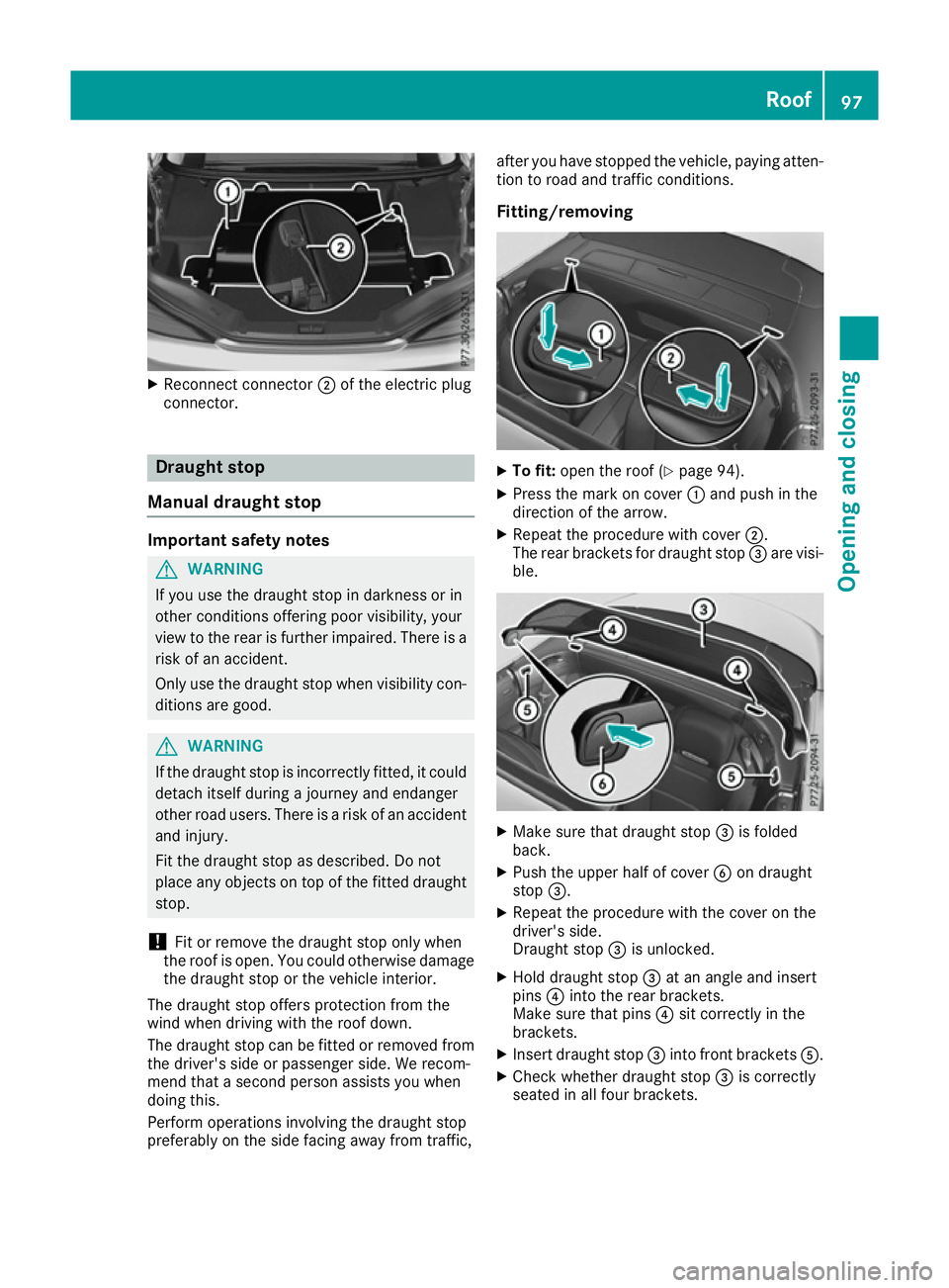 MERCEDES-BENZ SL ROADSTER 2016  Owners Manual X
Reconnect connector ;of the electric plug
connector. Draught stop
Manual draught stop Important safety notes
G
WARNING
If you use the draught stop in darkness or in
other conditions offering poor vi